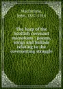 The harp of the Scottish covenant microform : poems, songs and ballads relating to the covenanting struggle - John Macfarlane