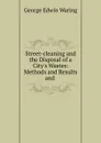 Street-cleaning and the Disposal of a City.s Wastes: Methods and Results and . - George E. Waring