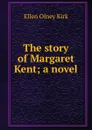 The story of Margaret Kent; a novel - Kirk Ellen Olney