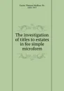 The investigation of titles to estates in fee simple microform - Thomas Wardlaw Taylor