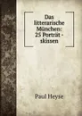 Das litterarische Munchen: 25 Portrat - skissen - Paul Heyse