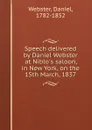 Speech delivered by Daniel Webster at Niblo.s saloon, in New York, on the 15th March, 1837 - Daniel Webster