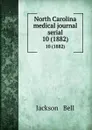 North Carolina medical journal serial. 10 (1882) - Jackson and Bell