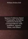 Spencer Fullerton Baird : a biography, including selections from his correspondence with Audubon, Agassiz, Dana, and others - William Healey Dall