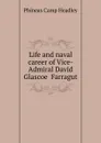 Life and naval career of Vice-Admiral David Glascoe  Farragut - P. C. Headley