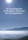 An investigation of 20 gallon chemical fire extinguishers - C.W. Mintz