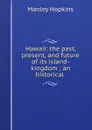 Hawaii: the past, present, and future of its island-kingdom ; an historical . - Manley Hopkins