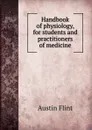 Handbook of physiology, for students and practitioners of medicine - Flint Austin