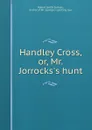 Handley Cross, or, Mr. Jorrocks.s hunt - Robert Smith Surtees