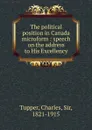 The political position in Canada microform : speech on the address to His Excellency - Charles Tupper