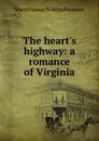 The heart.s highway: a romance of Virginia - Mary Eleanor Wilkins Freeman