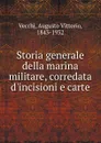 Storia generale della marina militare, corredata d.incisioni e carte - Augusto Vittorio Vecchj