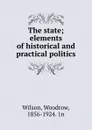 The state; elements of historical and practical politics - Woodrow Wilson