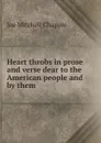 Heart throbs in prose and verse dear to the American people and by them . - Joe Mitchell Chapple