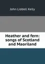 Heather and fern: songs of Scotland and Maoriland - John Liddell Kelly