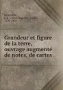 Grandeur et figure de la terre, ouvrage augmente de notes, de cartes - Jean Baptiste Joseph Delambre