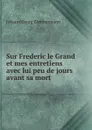 Sur Frederic le Grand et mes entretiens avec lui peu de jours avant sa mort - Johann Georg Zimmermann