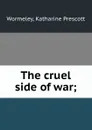The cruel side of war; - Katharine Prescott Wormeley