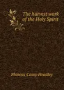 The harvest work of the Holy Spirit - P. C. Headley