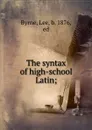 The syntax of high-school Latin; - Lee Byrne