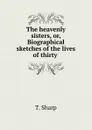 The heavenly sisters, or, Biographical sketches of the lives of thirty . - T. Sharp