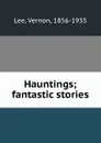 Hauntings; fantastic stories - Vernon Lee