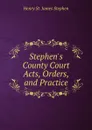 Stephen.s County Court Acts, Orders, and Practice - Henry St. James Stephen