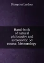 Hand-book of natural philosophy and astronomy: 3d course. Meteorology . - Dionysius Lardner