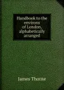 Handbook to the environs of London, alphabetically arranged - James Thorne