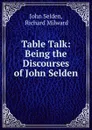 Table Talk: Being the Discourses of John Selden - John Selden