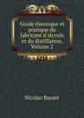 Guide theorique et pratique du fabricant d.alcools et du distillateur, Volume 2 - Nicolas Basset