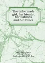 The tailor made girl, her friends, her fashions and her follies - Philip Henry Welch