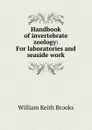 Handbook of invertebrate zoology: For laboratories and seaside work - William Keith Brooks