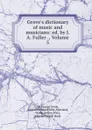 Grove.s dictionary of music and musicians: ed. by J. A. Fuller ., Volume 5 - George Grove