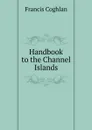 Handbook to the Channel Islands - Francis Coghlan