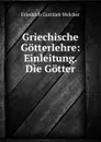 Griechische Gotterlehre: Einleitung. Die Gotter - Friedrich Gottlieb Welcker