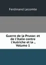 Guerre de la Prusse: et de l.Italie contre l.Autriche et la ., Volume 1 - Ferdinand Lecomte