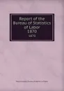 Report of the Bureau of Statistics of Labor. 1870 - Massachusetts. Bureau of statistics of labor