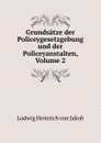 Grundsatze der Policeygesetzgebung und der Policeyanstalten, Volume 2 - Ludwig Heinrich von Jakob