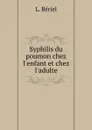Syphilis du poumon chez l.enfant et chez l.adulte - L. Bériel