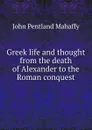 Greek life and thought from the death of Alexander to the Roman conquest - Mahaffy John Pentland