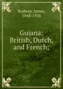 Guiana: British, Dutch, and French; - James Rodway