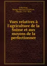 Vues relatives a l.agriculture de la Suisse et aux moyens de la perfectionner - Philipp Emanuel von Fellenberg