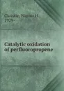 Catalytic oxidation of perfluoropropene - Warner H. Christie