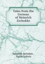 Tales from the German of Heinrich Zschokke - Heinrich Zschokke