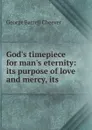 God.s timepiece for man.s eternity: its purpose of love and mercy, its . - George Barrell Cheever