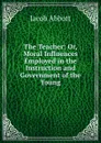 The Teacher: Or, Moral Influences Employed in the Instruction and Government of the Young - Jacob Abbott
