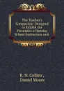 The Teacher.s Companion: Designed to Exhibit the Principles of Sunday School Instruction and . - R.N. Collins