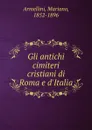 Gli antichi cimiteri cristiani di Roma e d.Italia - Mariano Armellini