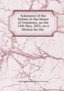 Substance of the Debate in the House of Commons, on the 15th May, 1823, on a Motion for the . - Great Britain Parliament. House of Commons